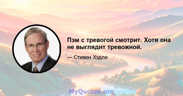 Пэм с тревогой смотрит. Хотя она не выглядит тревожной.