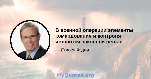 В военной операции элементы командования и контроля являются законной целью.