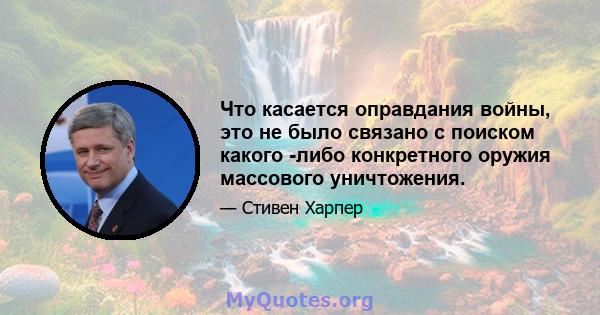 Что касается оправдания войны, это не было связано с поиском какого -либо конкретного оружия массового уничтожения.