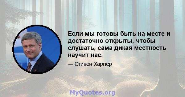 Если мы готовы быть на месте и достаточно открыты, чтобы слушать, сама дикая местность научит нас.