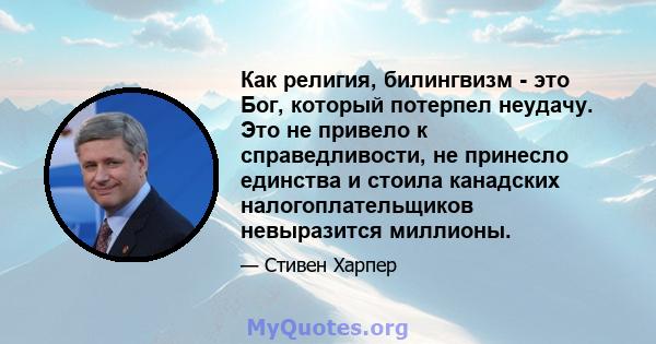 Как религия, билингвизм - это Бог, который потерпел неудачу. Это не привело к справедливости, не принесло единства и стоила канадских налогоплательщиков невыразится миллионы.