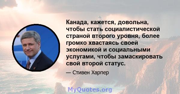 Канада, кажется, довольна, чтобы стать социалистической страной второго уровня, более громко хвастаясь своей экономикой и социальными услугами, чтобы замаскировать свой второй статус.