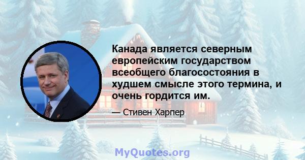 Канада является северным европейским государством всеобщего благосостояния в худшем смысле этого термина, и очень гордится им.