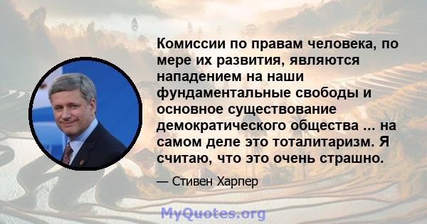 Комиссии по правам человека, по мере их развития, являются нападением на наши фундаментальные свободы и основное существование демократического общества ... на самом деле это тоталитаризм. Я считаю, что это очень