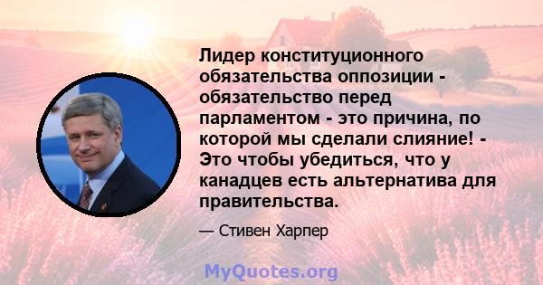 Лидер конституционного обязательства оппозиции - обязательство перед парламентом - это причина, по которой мы сделали слияние! - Это чтобы убедиться, что у канадцев есть альтернатива для правительства.