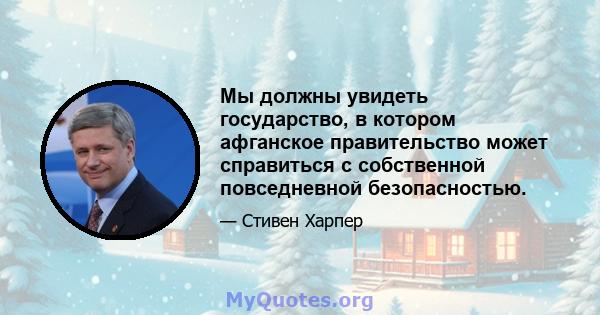 Мы должны увидеть государство, в котором афганское правительство может справиться с собственной повседневной безопасностью.