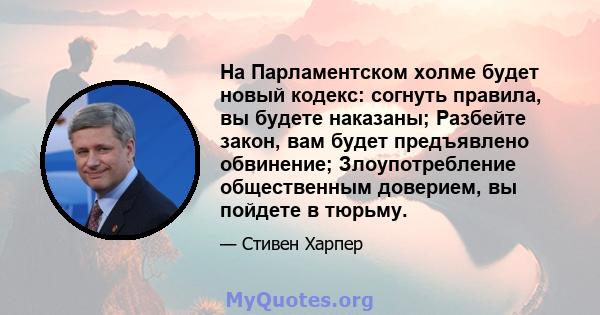 На Парламентском холме будет новый кодекс: согнуть правила, вы будете наказаны; Разбейте закон, вам будет предъявлено обвинение; Злоупотребление общественным доверием, вы пойдете в тюрьму.