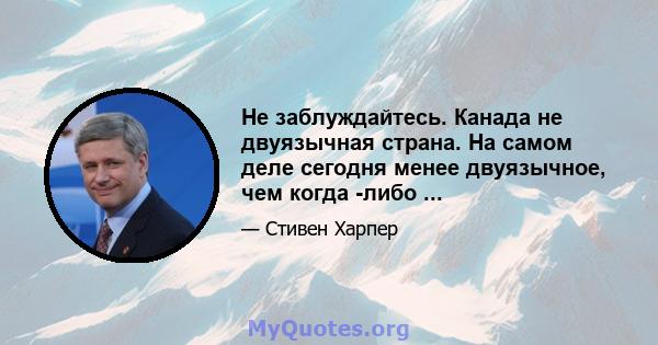 Не заблуждайтесь. Канада не двуязычная страна. На самом деле сегодня менее двуязычное, чем когда -либо ...