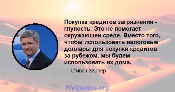 Покупка кредитов загрязнения - глупость; Это не помогает окружающей среде. Вместо того, чтобы использовать налоговые доллары для покупки кредитов за рубежом, мы будем использовать их дома.