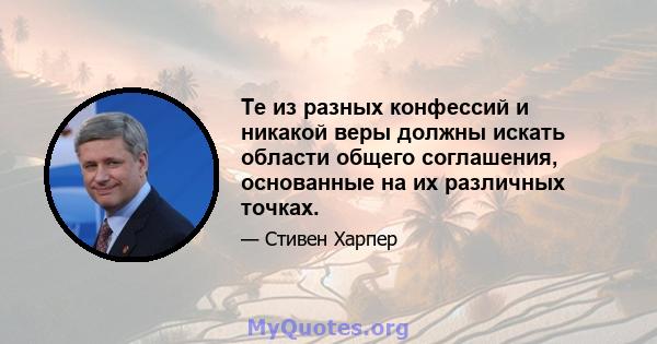 Те из разных конфессий и никакой веры должны искать области общего соглашения, основанные на их различных точках.