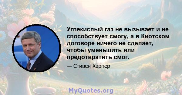 Углекислый газ не вызывает и не способствует смогу, а в Киотском договоре ничего не сделает, чтобы уменьшить или предотвратить смог.