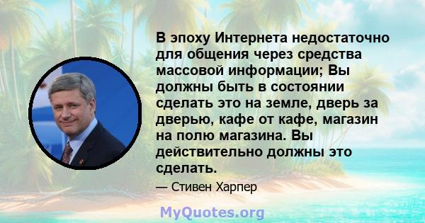 В эпоху Интернета недостаточно для общения через средства массовой информации; Вы должны быть в состоянии сделать это на земле, дверь за дверью, кафе от кафе, магазин на полю магазина. Вы действительно должны это