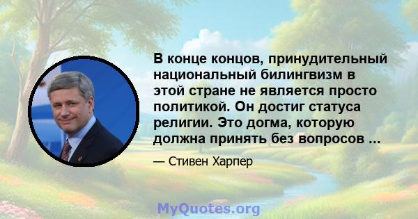 В конце концов, принудительный национальный билингвизм в этой стране не является просто политикой. Он достиг статуса религии. Это догма, которую должна принять без вопросов ...