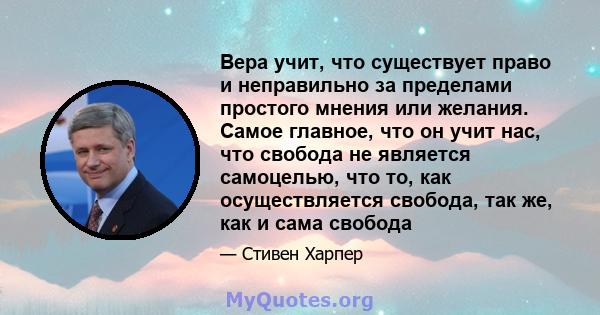 Вера учит, что существует право и неправильно за пределами простого мнения или желания. Самое главное, что он учит нас, что свобода не является самоцелью, что то, как осуществляется свобода, так же, как и сама свобода