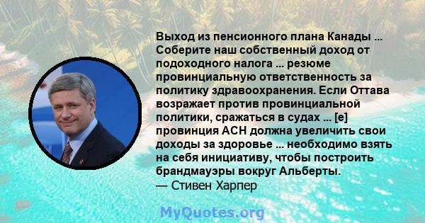 Выход из пенсионного плана Канады ... Соберите наш собственный доход от подоходного налога ... резюме провинциальную ответственность за политику здравоохранения. Если Оттава возражает против провинциальной политики,