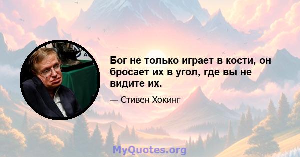 Бог не только играет в кости, он бросает их в угол, где вы не видите их.