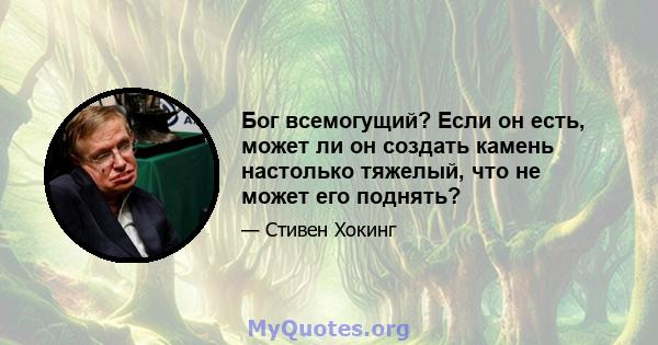 Бог всемогущий? Если он есть, может ли он создать камень настолько тяжелый, что не может его поднять?