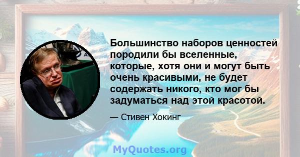 Большинство наборов ценностей породили бы вселенные, которые, хотя они и могут быть очень красивыми, не будет содержать никого, кто мог бы задуматься над этой красотой.