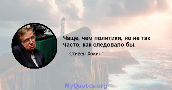 Чаще, чем политики, но не так часто, как следовало бы.