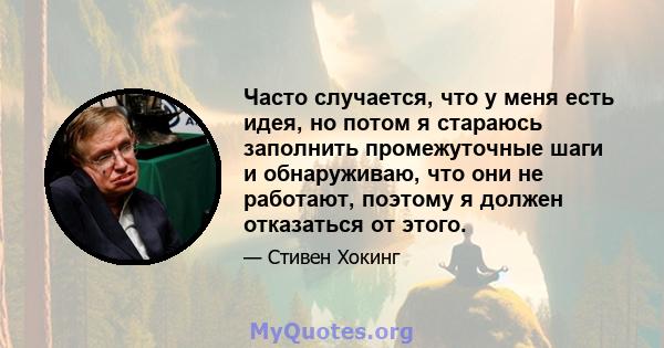 Часто случается, что у меня есть идея, но потом я стараюсь заполнить промежуточные шаги и обнаруживаю, что они не работают, поэтому я должен отказаться от этого.