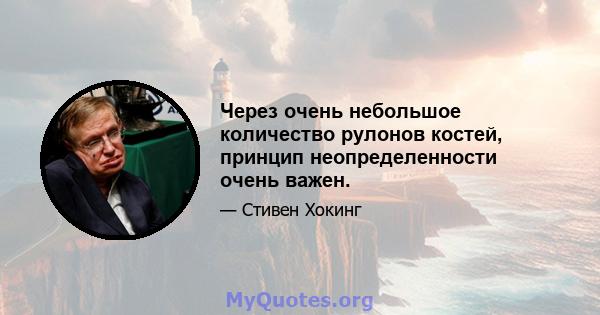 Через очень небольшое количество рулонов костей, принцип неопределенности очень важен.