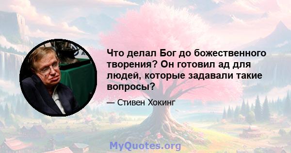 Что делал Бог до божественного творения? Он готовил ад для людей, которые задавали такие вопросы?