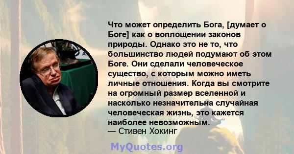 Что может определить Бога, [думает о Боге] как о воплощении законов природы. Однако это не то, что большинство людей подумают об этом Боге. Они сделали человеческое существо, с которым можно иметь личные отношения.