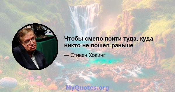 Чтобы смело пойти туда, куда никто не пошел раньше