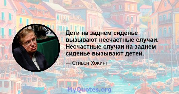 Дети на заднем сиденье вызывают несчастные случаи. Несчастные случаи на заднем сиденье вызывают детей.