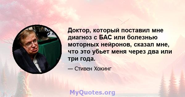 Доктор, который поставил мне диагноз с БАС или болезнью моторных нейронов, сказал мне, что это убьет меня через два или три года.