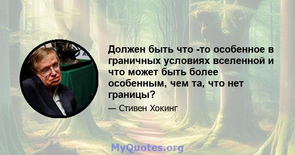 Должен быть что -то особенное в граничных условиях вселенной и что может быть более особенным, чем та, что нет границы?