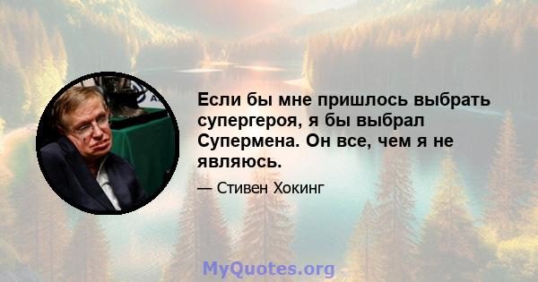 Если бы мне пришлось выбрать супергероя, я бы выбрал Супермена. Он все, чем я не являюсь.