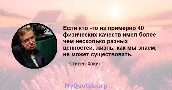 Если кто -то из примерно 40 физических качеств имел более чем несколько разных ценностей, жизнь, как мы знаем, не может существовать.