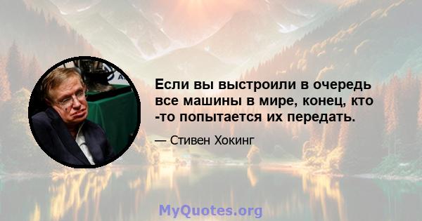 Если вы выстроили в очередь все машины в мире, конец, кто -то попытается их передать.