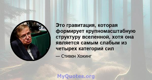 Это гравитация, которая формирует крупномасштабную структуру вселенной, хотя она является самым слабым из четырех категорий сил