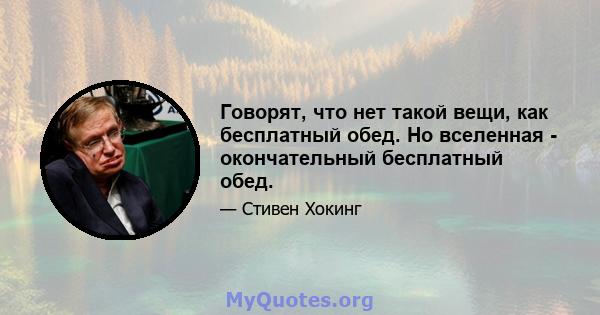 Говорят, что нет такой вещи, как бесплатный обед. Но вселенная - окончательный бесплатный обед.