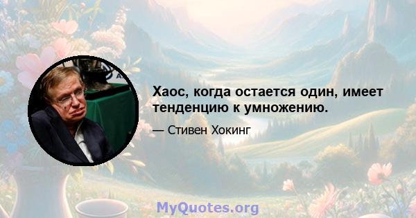 Хаос, когда остается один, имеет тенденцию к умножению.