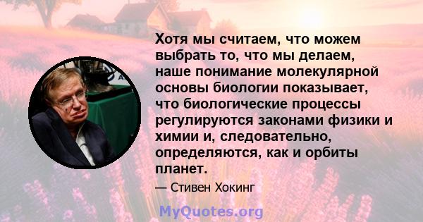 Хотя мы считаем, что можем выбрать то, что мы делаем, наше понимание молекулярной основы биологии показывает, что биологические процессы регулируются законами физики и химии и, следовательно, определяются, как и орбиты