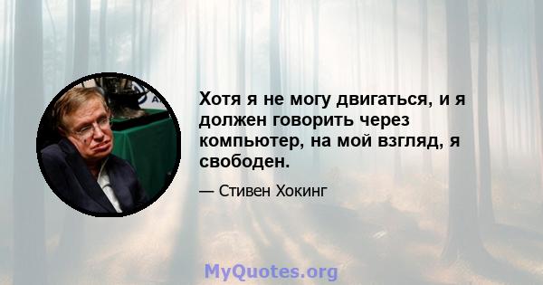 Хотя я не могу двигаться, и я должен говорить через компьютер, на мой взгляд, я свободен.