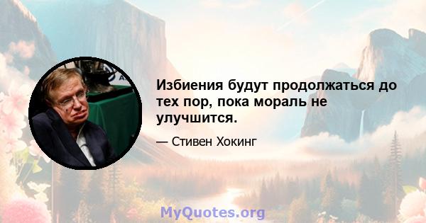 Избиения будут продолжаться до тех пор, пока мораль не улучшится.