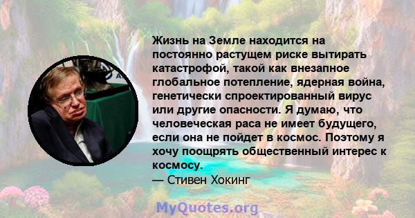 Жизнь на Земле находится на постоянно растущем риске вытирать катастрофой, такой как внезапное глобальное потепление, ядерная война, генетически спроектированный вирус или другие опасности. Я думаю, что человеческая