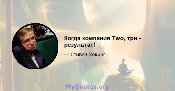 Когда компания Two, три - результат!