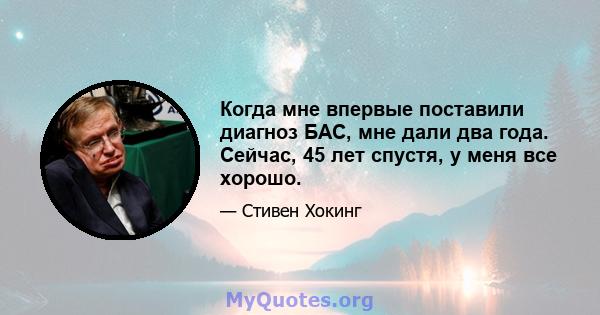 Когда мне впервые поставили диагноз БАС, мне дали два года. Сейчас, 45 лет спустя, у меня все хорошо.