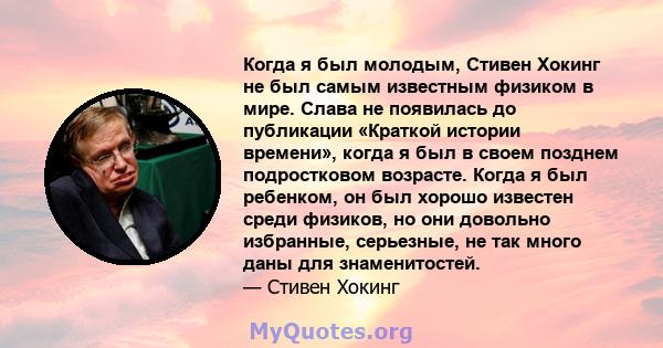 Когда я был молодым, Стивен Хокинг не был самым известным физиком в мире. Слава не появилась до публикации «Краткой истории времени», когда я был в своем позднем подростковом возрасте. Когда я был ребенком, он был