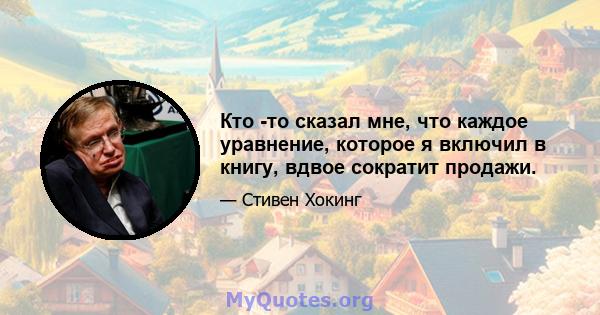 Кто -то сказал мне, что каждое уравнение, которое я включил в книгу, вдвое сократит продажи.