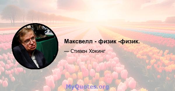 Максвелл - физик -физик.