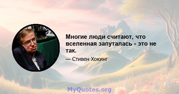 Многие люди считают, что вселенная запуталась - это не так.