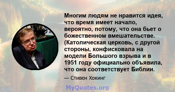 Многим людям не нравится идея, что время имеет начало, вероятно, потому, что она бьет о божественном вмешательстве.