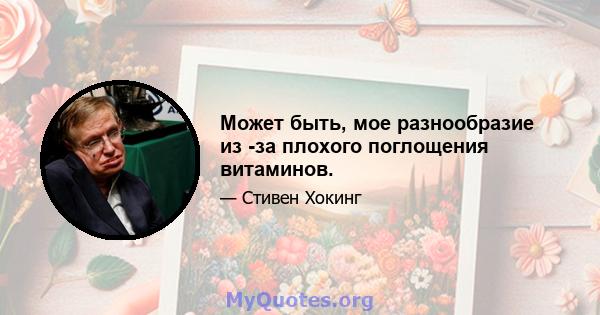 Может быть, мое разнообразие из -за плохого поглощения витаминов.