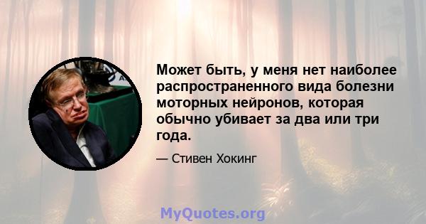 Может быть, у меня нет наиболее распространенного вида болезни моторных нейронов, которая обычно убивает за два или три года.